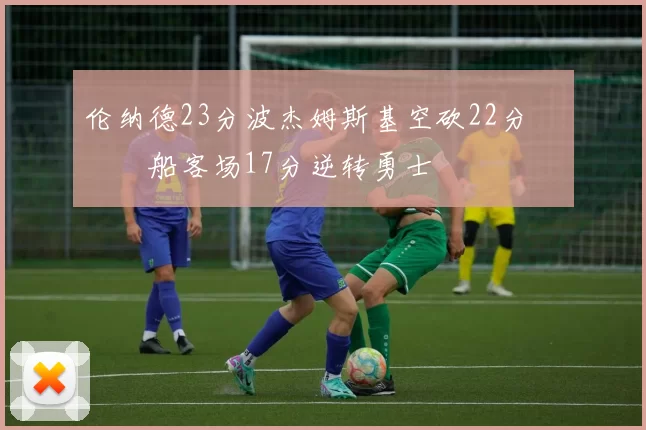 伦纳德23分波杰姆斯基空砍22分 快船客场17分逆转勇士