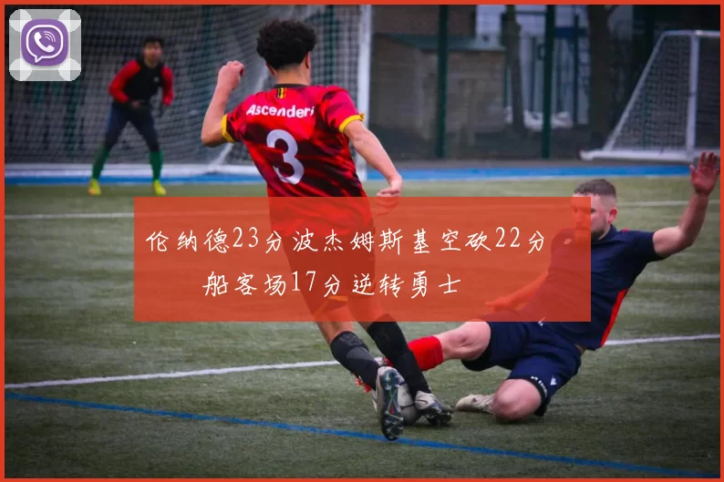 伦纳德23分波杰姆斯基空砍22分 快船客场17分逆转勇士