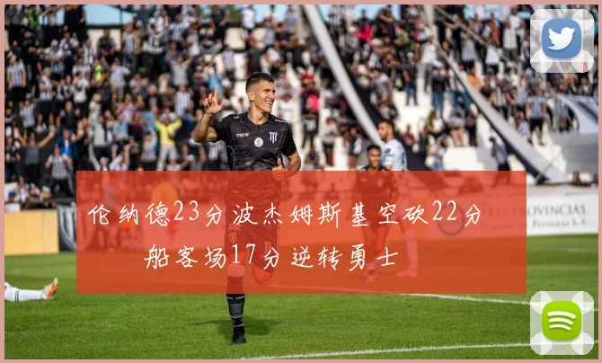 伦纳德23分波杰姆斯基空砍22分 快船客场17分逆转勇士