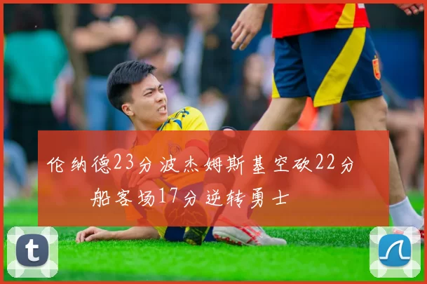 伦纳德23分波杰姆斯基空砍22分 快船客场17分逆转勇士