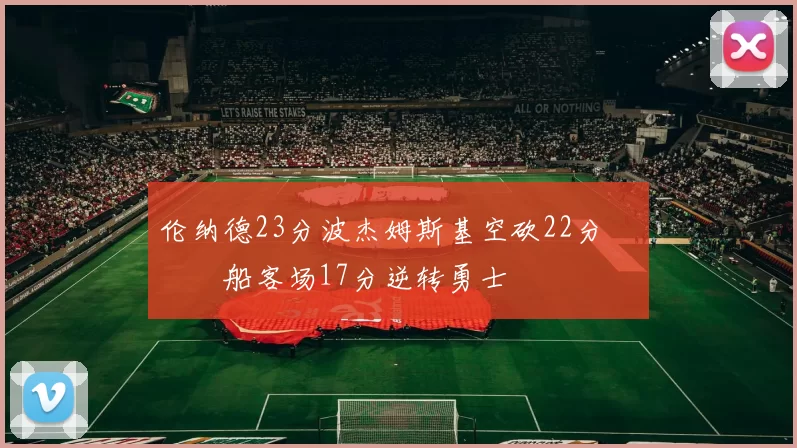 伦纳德23分波杰姆斯基空砍22分 快船客场17分逆转勇士