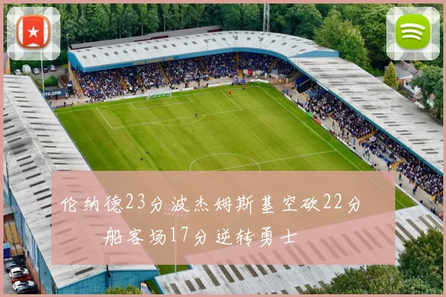 伦纳德23分波杰姆斯基空砍22分 快船客场17分逆转勇士