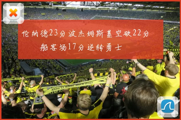 伦纳德23分波杰姆斯基空砍22分 快船客场17分逆转勇士
