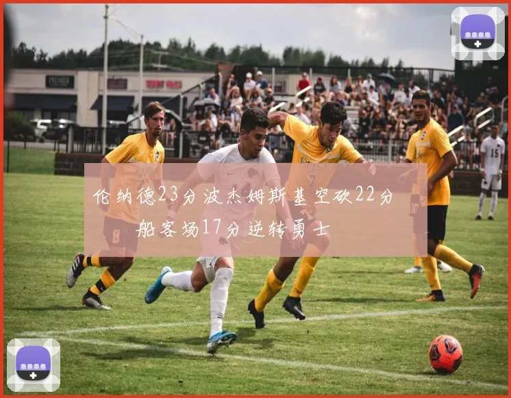 伦纳德23分波杰姆斯基空砍22分 快船客场17分逆转勇士