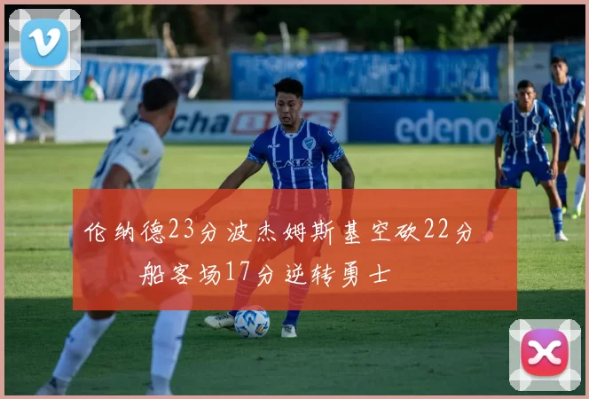 伦纳德23分波杰姆斯基空砍22分 快船客场17分逆转勇士