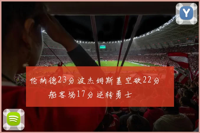 伦纳德23分波杰姆斯基空砍22分 快船客场17分逆转勇士