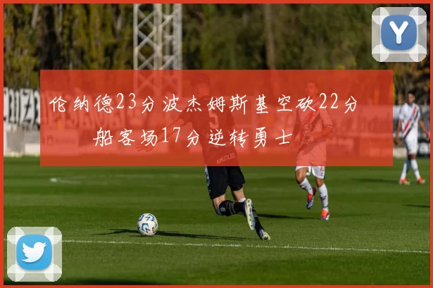 伦纳德23分波杰姆斯基空砍22分 快船客场17分逆转勇士