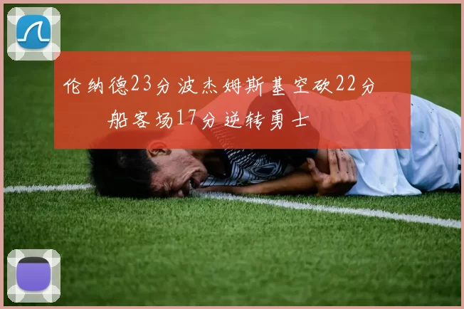 伦纳德23分波杰姆斯基空砍22分 快船客场17分逆转勇士