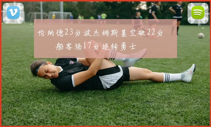 伦纳德23分波杰姆斯基空砍22分 快船客场17分逆转勇士