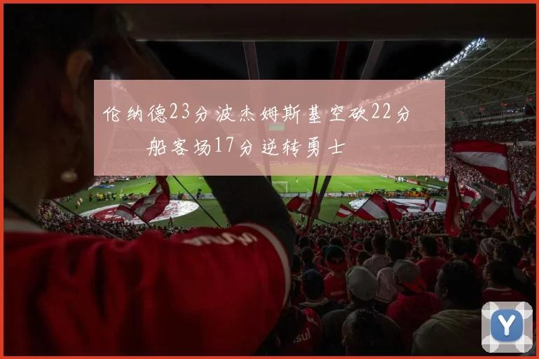 伦纳德23分波杰姆斯基空砍22分 快船客场17分逆转勇士