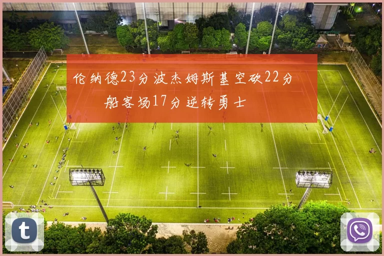 伦纳德23分波杰姆斯基空砍22分 快船客场17分逆转勇士