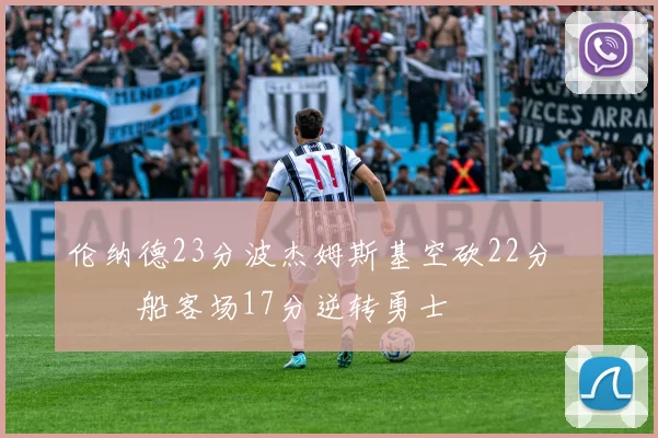 伦纳德23分波杰姆斯基空砍22分 快船客场17分逆转勇士