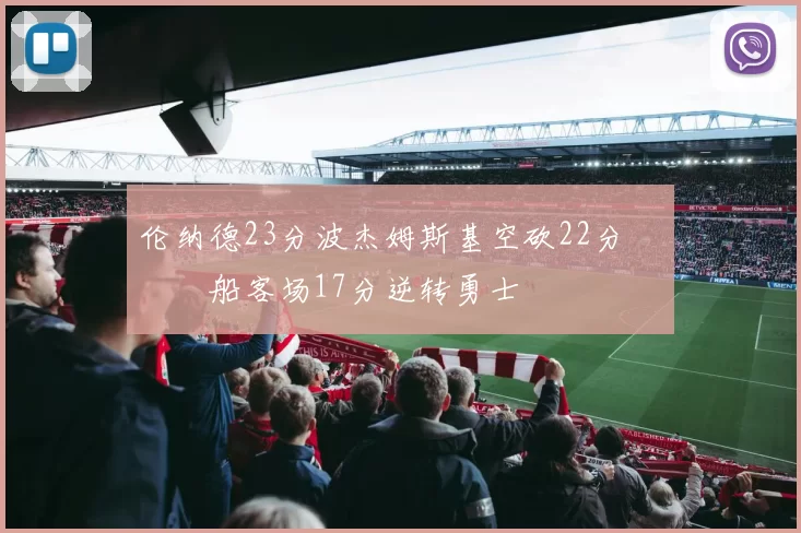 伦纳德23分波杰姆斯基空砍22分 快船客场17分逆转勇士