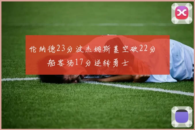 伦纳德23分波杰姆斯基空砍22分 快船客场17分逆转勇士