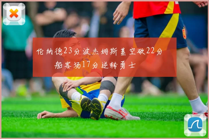 伦纳德23分波杰姆斯基空砍22分 快船客场17分逆转勇士