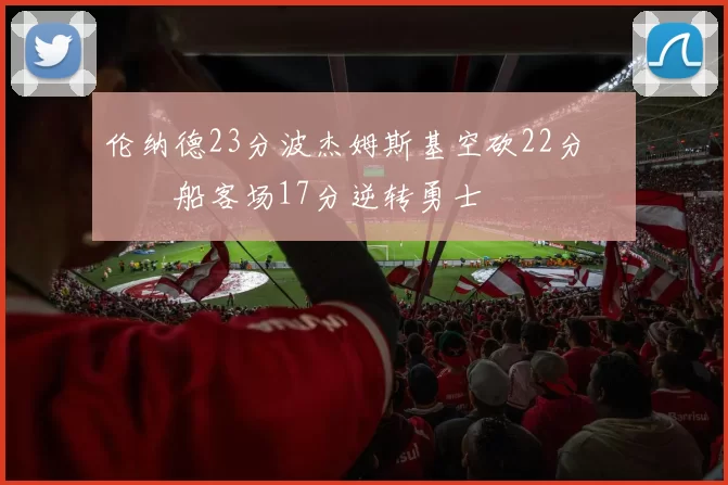 伦纳德23分波杰姆斯基空砍22分 快船客场17分逆转勇士