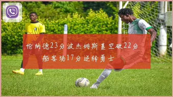 伦纳德23分波杰姆斯基空砍22分 快船客场17分逆转勇士