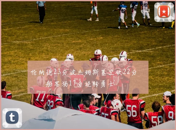 伦纳德23分波杰姆斯基空砍22分 快船客场17分逆转勇士