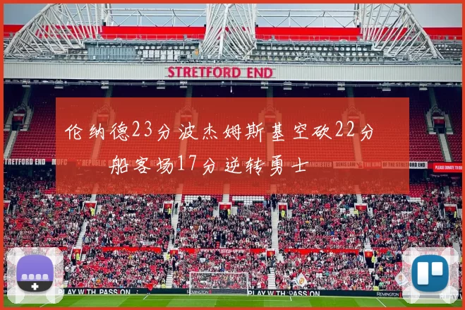 伦纳德23分波杰姆斯基空砍22分 快船客场17分逆转勇士