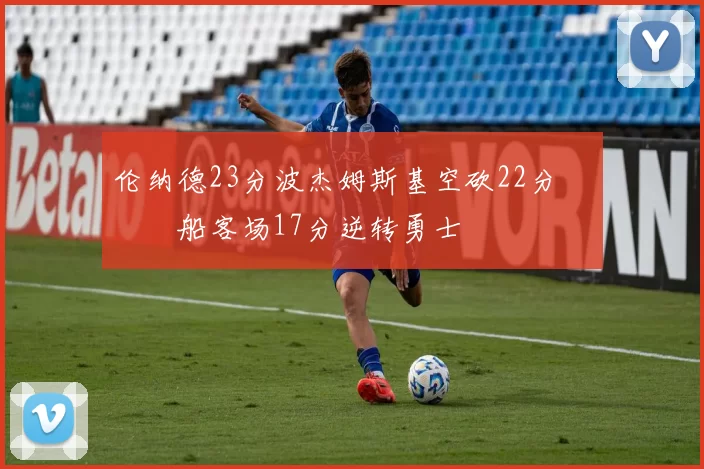 伦纳德23分波杰姆斯基空砍22分 快船客场17分逆转勇士