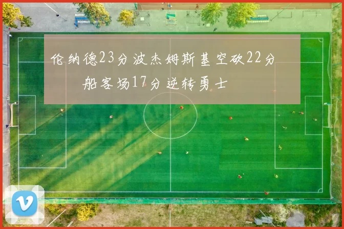 伦纳德23分波杰姆斯基空砍22分 快船客场17分逆转勇士