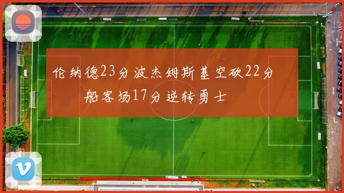 伦纳德23分波杰姆斯基空砍22分 快船客场17分逆转勇士