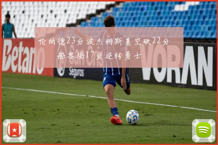 伦纳德23分波杰姆斯基空砍22分 快船客场17分逆转勇士