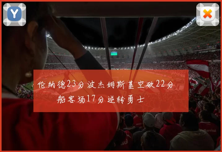 伦纳德23分波杰姆斯基空砍22分 快船客场17分逆转勇士