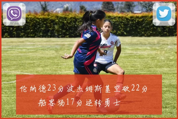 伦纳德23分波杰姆斯基空砍22分 快船客场17分逆转勇士