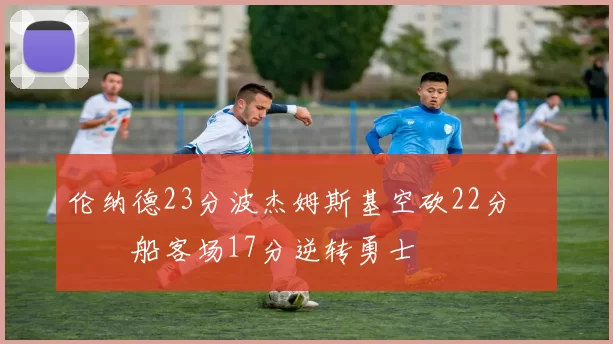 伦纳德23分波杰姆斯基空砍22分 快船客场17分逆转勇士