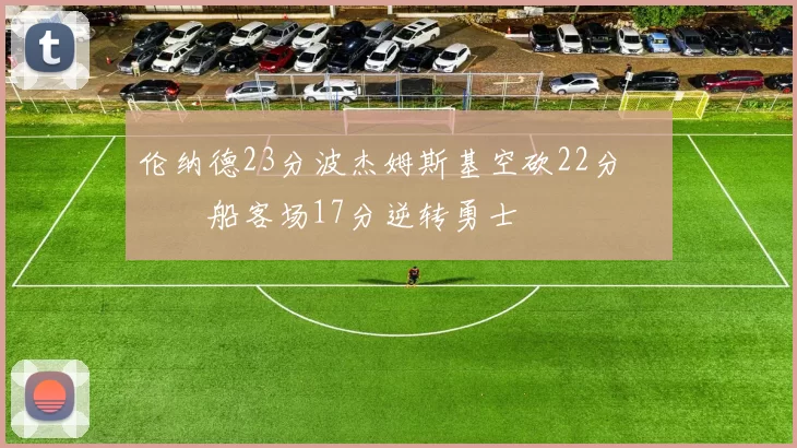 伦纳德23分波杰姆斯基空砍22分 快船客场17分逆转勇士