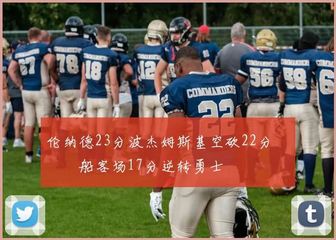 伦纳德23分波杰姆斯基空砍22分 快船客场17分逆转勇士