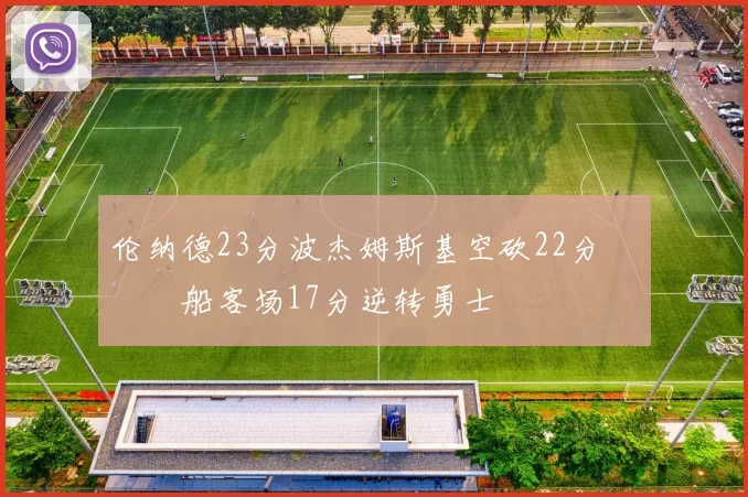 伦纳德23分波杰姆斯基空砍22分 快船客场17分逆转勇士