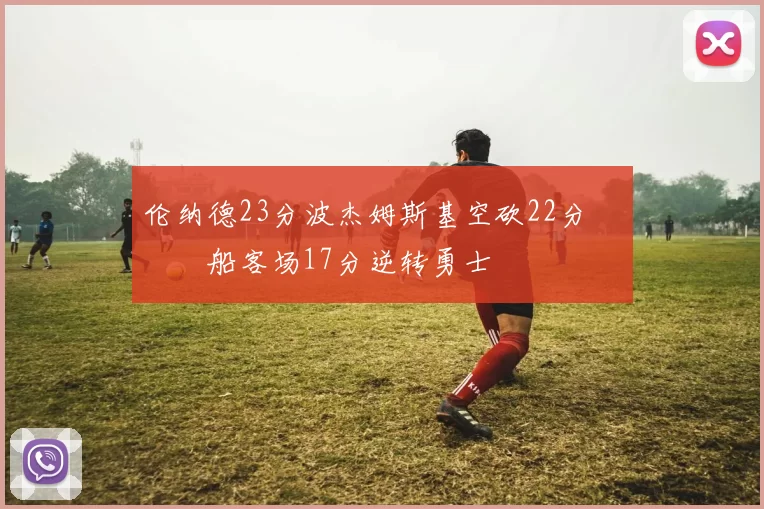 伦纳德23分波杰姆斯基空砍22分 快船客场17分逆转勇士