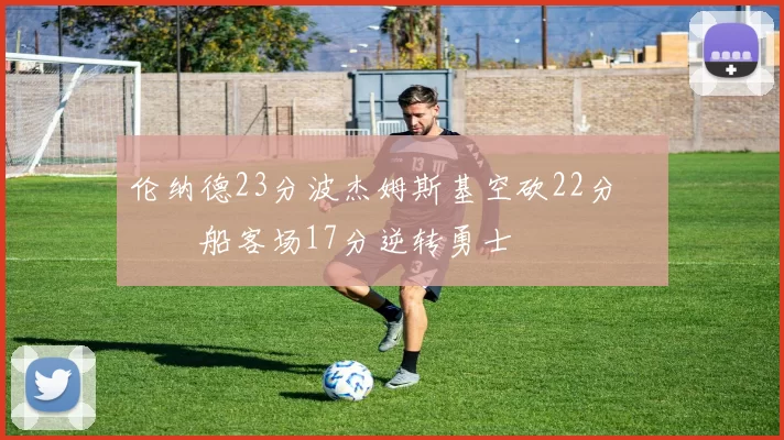 伦纳德23分波杰姆斯基空砍22分 快船客场17分逆转勇士