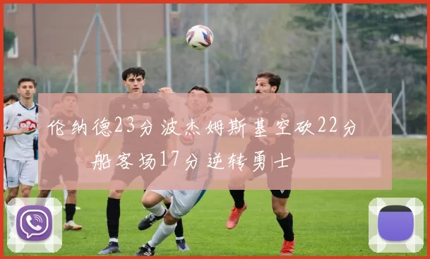 伦纳德23分波杰姆斯基空砍22分 快船客场17分逆转勇士