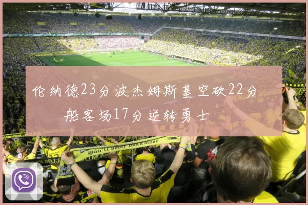 伦纳德23分波杰姆斯基空砍22分 快船客场17分逆转勇士