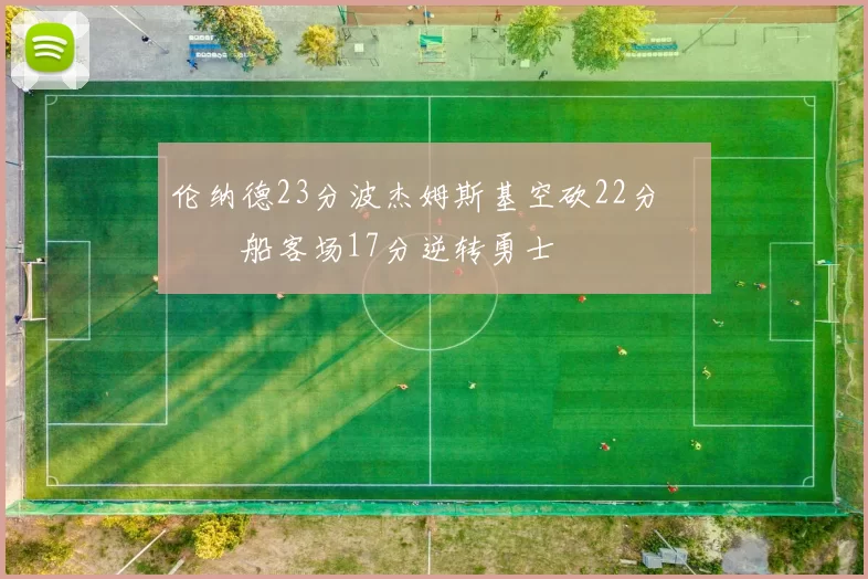 伦纳德23分波杰姆斯基空砍22分 快船客场17分逆转勇士