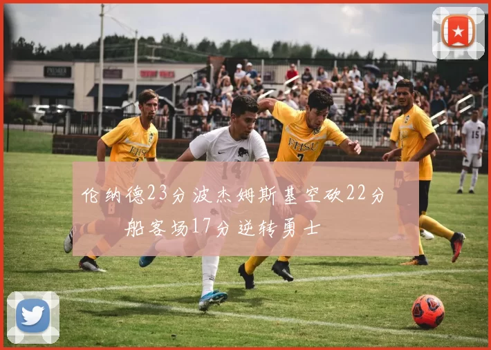 伦纳德23分波杰姆斯基空砍22分 快船客场17分逆转勇士