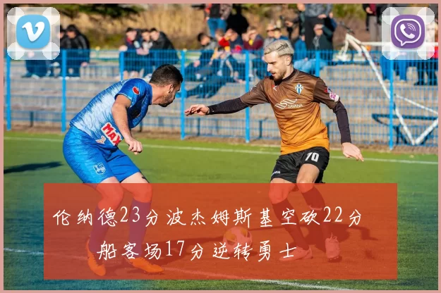 伦纳德23分波杰姆斯基空砍22分 快船客场17分逆转勇士