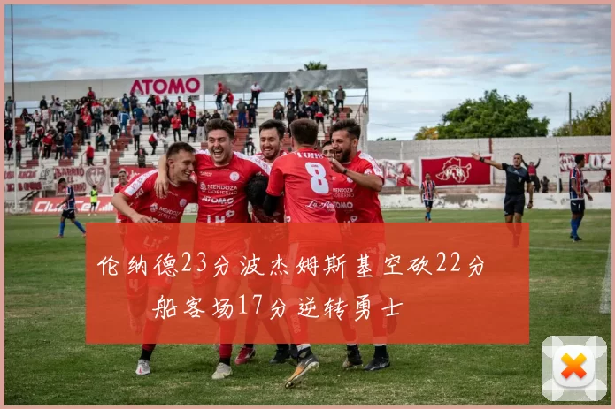 伦纳德23分波杰姆斯基空砍22分 快船客场17分逆转勇士