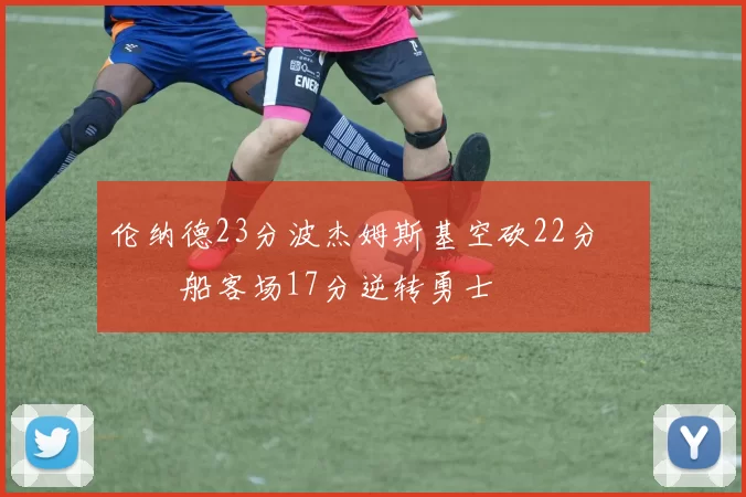 伦纳德23分波杰姆斯基空砍22分 快船客场17分逆转勇士