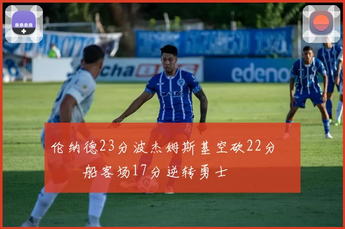 伦纳德23分波杰姆斯基空砍22分 快船客场17分逆转勇士