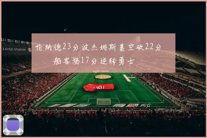 伦纳德23分波杰姆斯基空砍22分 快船客场17分逆转勇士