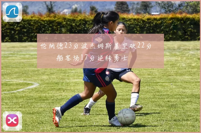 伦纳德23分波杰姆斯基空砍22分 快船客场17分逆转勇士