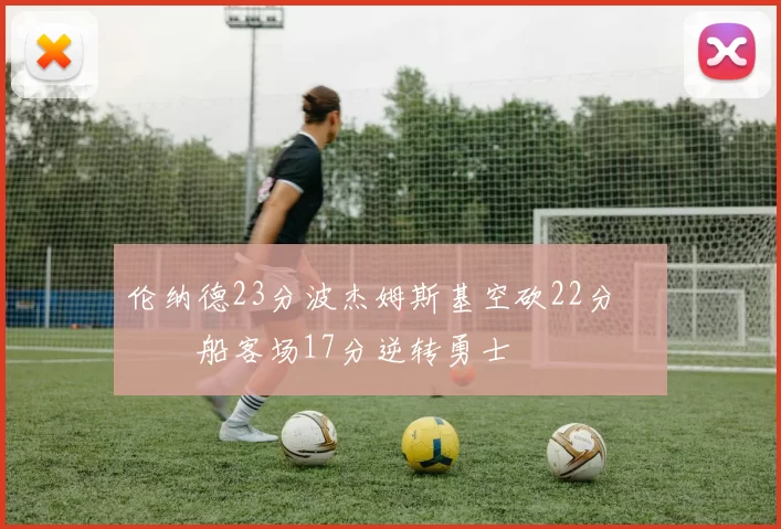 伦纳德23分波杰姆斯基空砍22分 快船客场17分逆转勇士