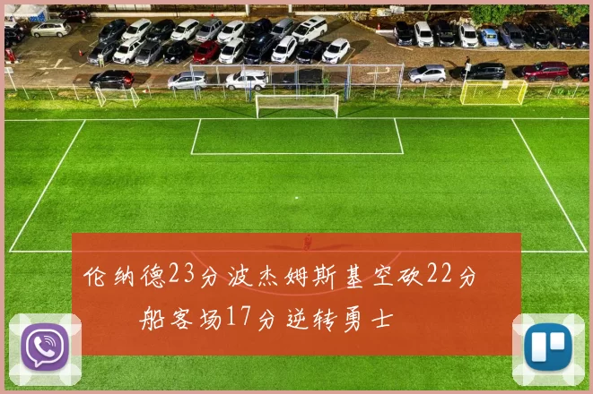 伦纳德23分波杰姆斯基空砍22分 快船客场17分逆转勇士
