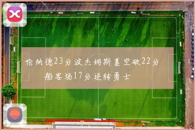伦纳德23分波杰姆斯基空砍22分 快船客场17分逆转勇士