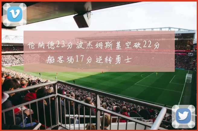 伦纳德23分波杰姆斯基空砍22分 快船客场17分逆转勇士