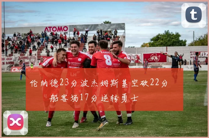 伦纳德23分波杰姆斯基空砍22分 快船客场17分逆转勇士